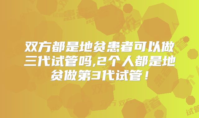 双方都是地贫患者可以做三代试管吗,2个人都是地贫做第3代试管！