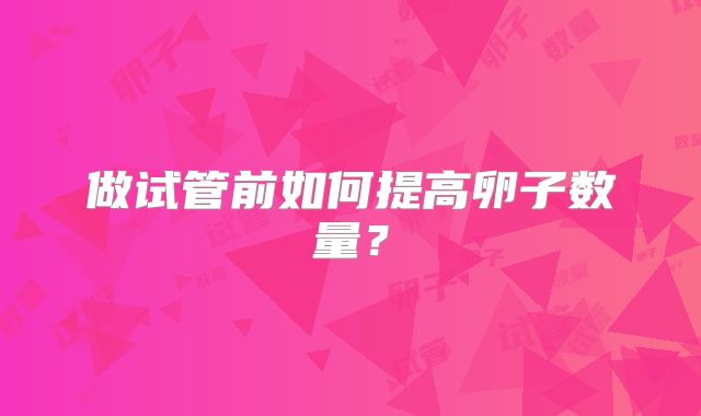 做试管前如何提高卵子数量？