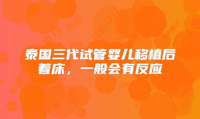 泰国三代试管婴儿移植后着床，一般会有反应