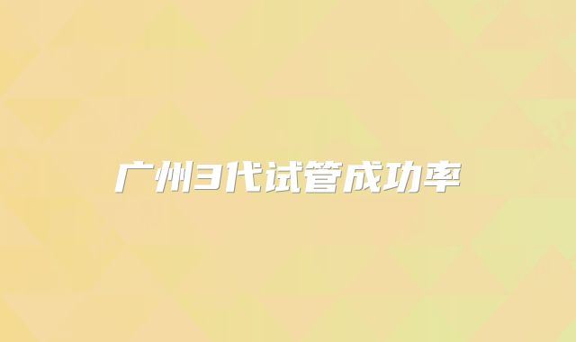 广州3代试管成功率