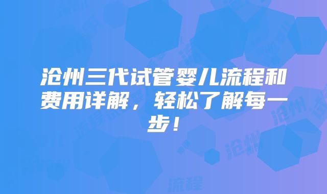 沧州三代试管婴儿流程和费用详解,轻松了解每一步!