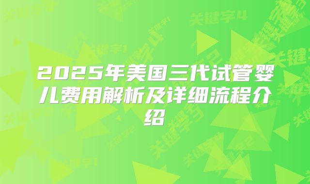 2025年美国三代试管婴儿费用解析及详细流程介绍