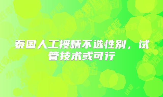 泰国人工授精不选性别，试管技术或可行