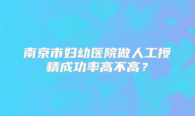 南京市妇幼医院做人工授精成功率高不高？