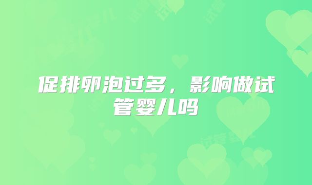 促排卵泡过多,影响做试管婴儿吗