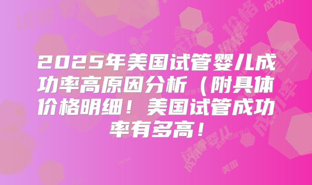 2025年美国试管婴儿成功率高原因分析（附具体价格明细！美国试管成功率有多高！