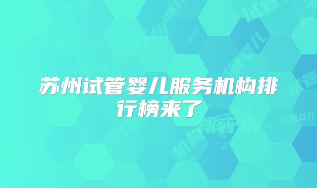 苏州试管婴儿服务机构排行榜来了