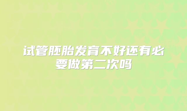 试管胚胎发育不好还有必要做第二次吗