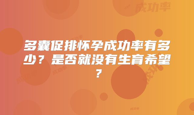 多囊促排怀孕成功率有多少？是否就没有生育希望？