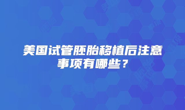 美国试管胚胎移植后注意事项有哪些？