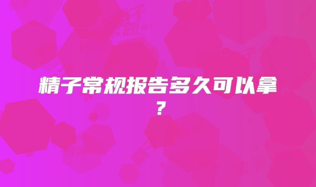 精子常规报告多久可以拿？