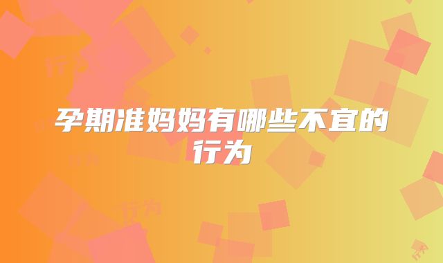 孕期准妈妈有哪些不宜的行为