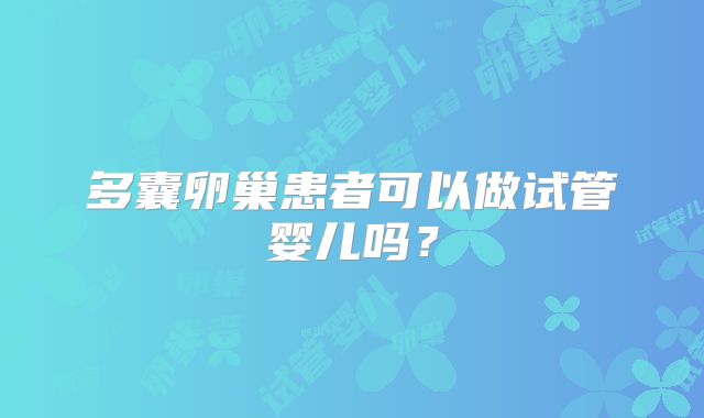 多囊卵巢患者可以做试管婴儿吗？