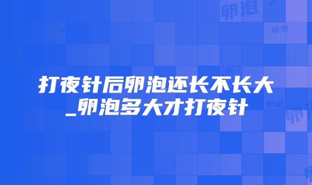 打夜针后卵泡还长不长大_卵泡多大才打夜针