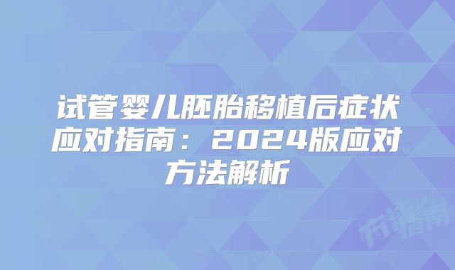 试管婴儿胚胎移植后症状应对指南：2024版应对方法解析