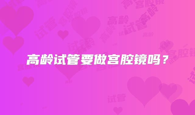 高龄试管要做宫腔镜吗？