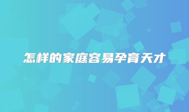 怎样的家庭容易孕育天才