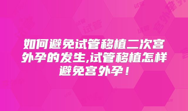 如何避免试管移植二次宫外孕的发生,试管移植怎样避免宫外孕！