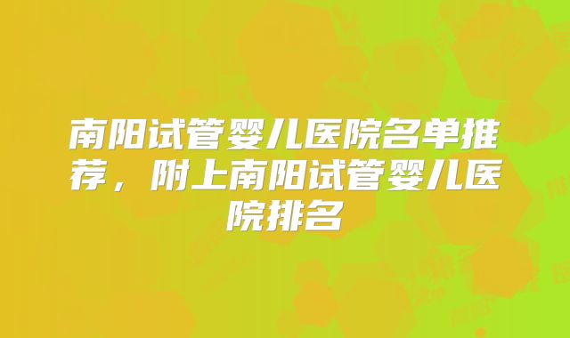 南阳试管婴儿医院名单推荐,附上南阳试管婴儿医院排名