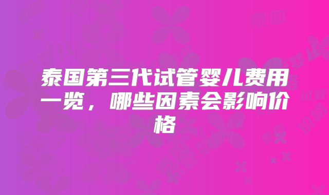 泰国第三代试管婴儿费用一览，哪些因素会影响价格