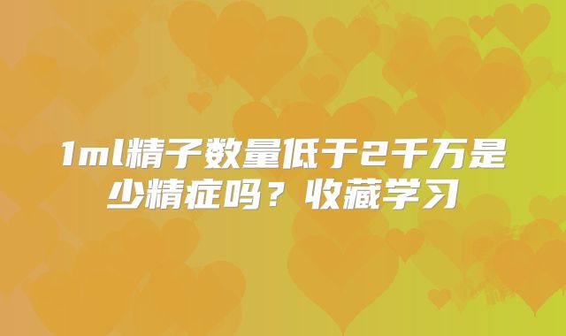 1ml精子数量低于2千万是少精症吗?收藏学习