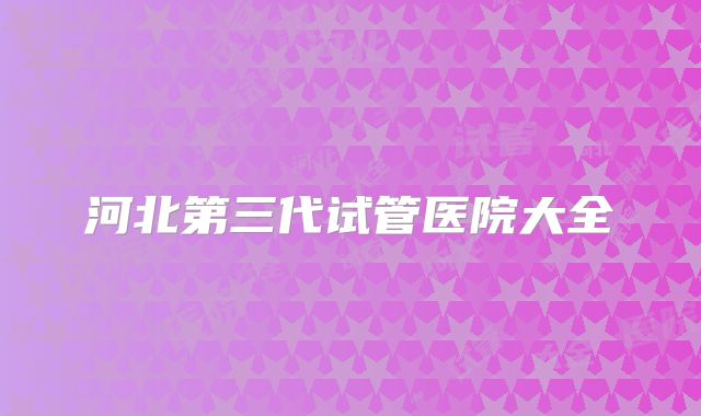 河北第三代试管医院大全
