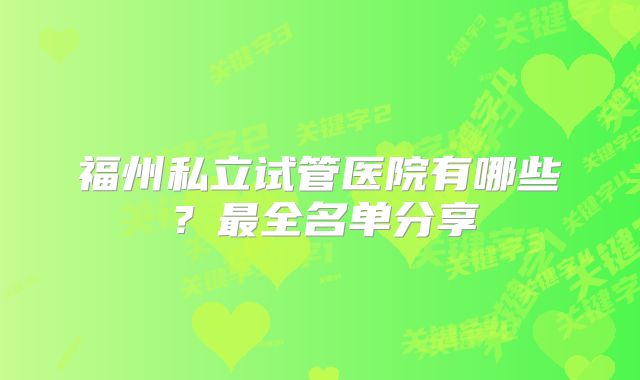 福州私立试管医院有哪些？最全名单分享