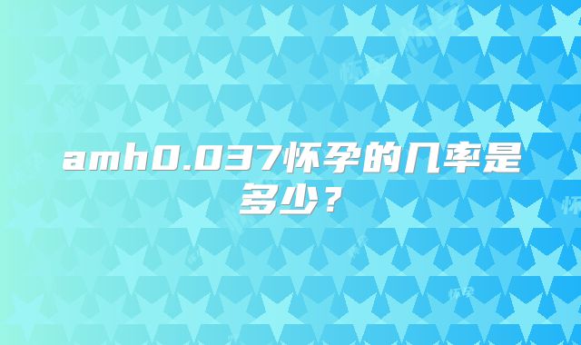 amh0.037怀孕的几率是多少？