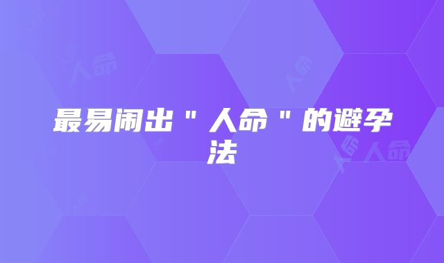 最易闹出＂人命＂的避孕法