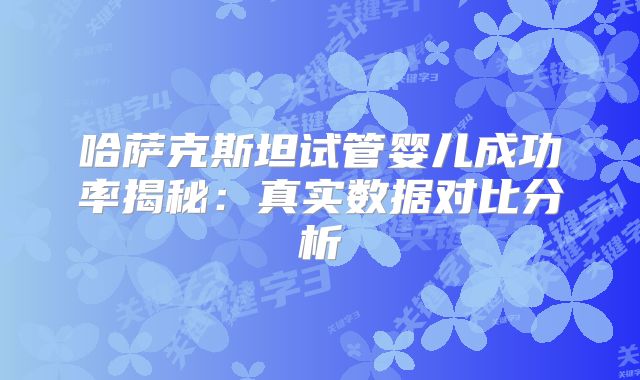 哈萨克斯坦试管婴儿成功率揭秘：真实数据对比分析