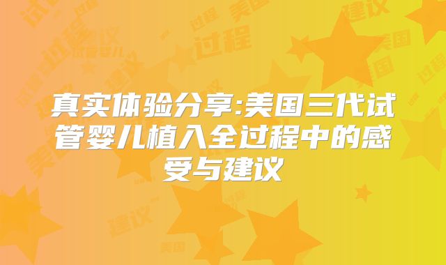 真实体验分享:美国三代试管婴儿植入全过程中的感受与建议