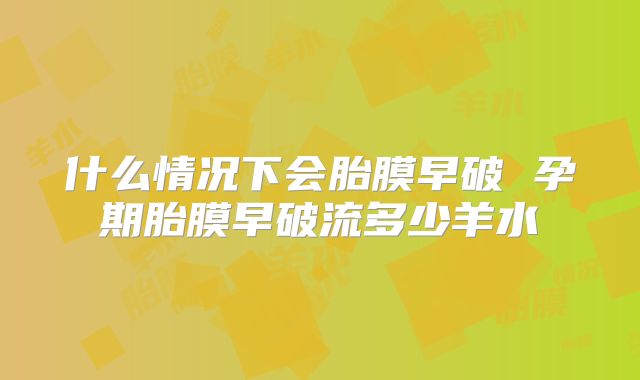 什么情况下会胎膜早破 孕期胎膜早破流多少羊水