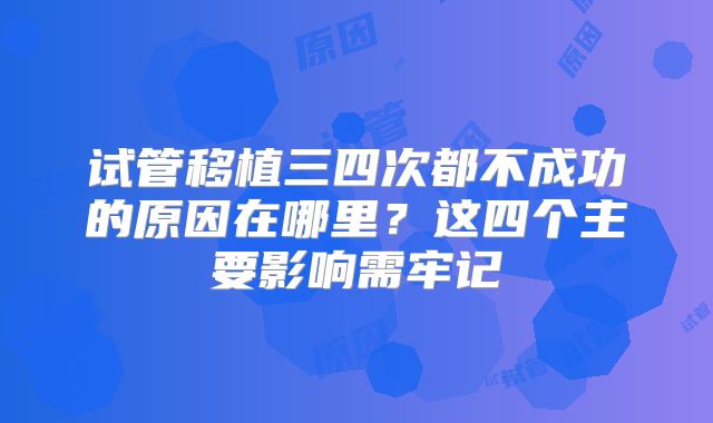 试管移植三四次都不成功的原因在哪里？这四个主要影响需牢记