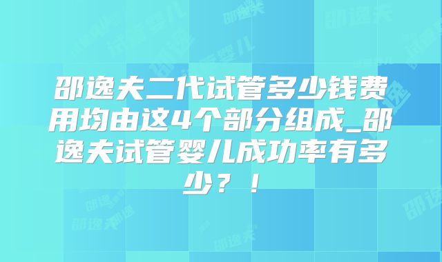 邵逸夫二代试管多少钱费用均由这4个部分组成_邵逸夫试管婴儿成功率有多少？！