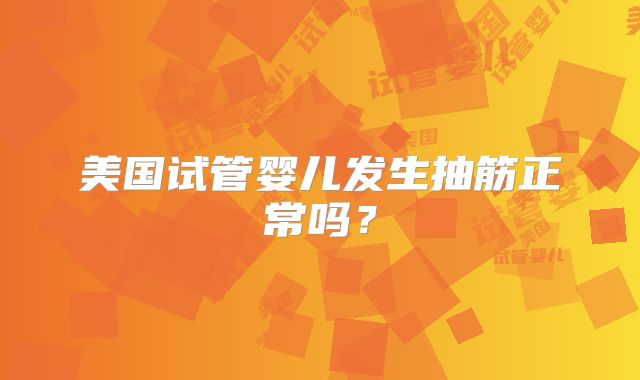 美国试管婴儿发生抽筋正常吗？