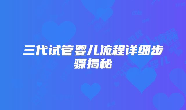 三代试管婴儿流程详细步骤揭秘