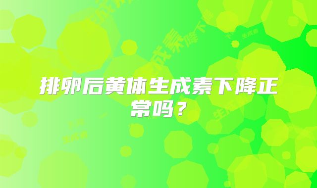排卵后黄体生成素下降正常吗？