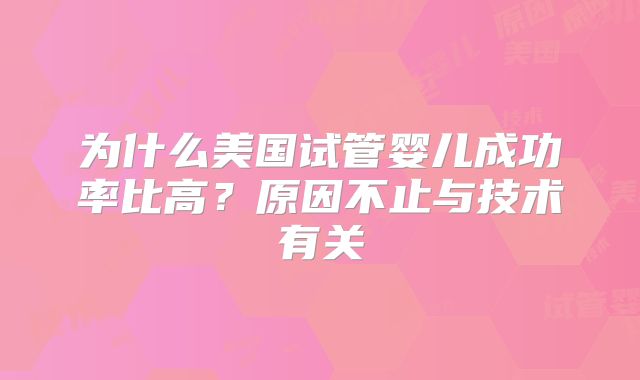 为什么美国试管婴儿成功率比高？原因不止与技术有关