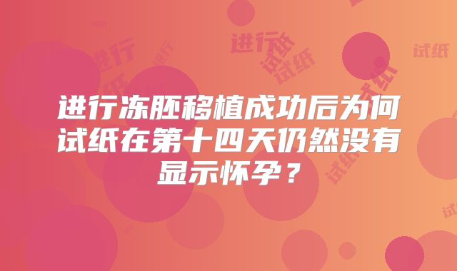 进行冻胚移植成功后为何试纸在第十四天仍然没有显示怀孕？