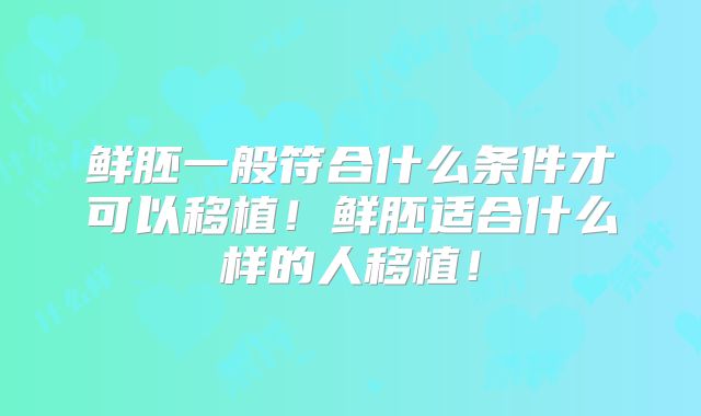 鲜胚一般符合什么条件才可以移植!鲜胚适合什么样的人移植!
