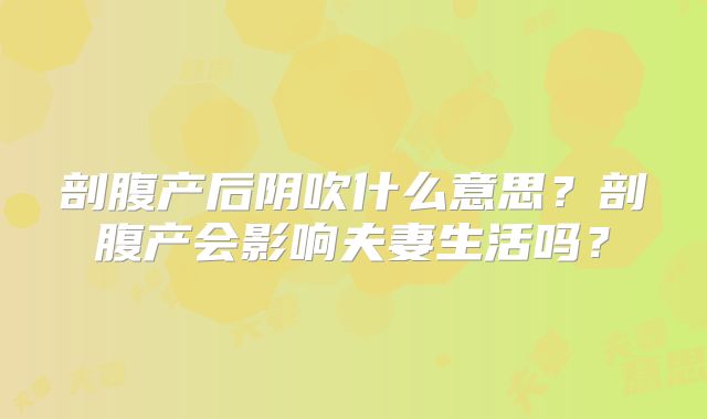剖腹产后阴吹什么意思?剖腹产会影响夫妻生活吗?