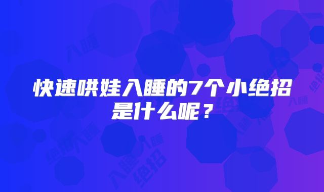 快速哄娃入睡的7个小绝招是什么呢？