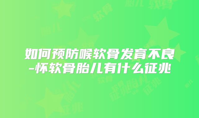 如何预防喉软骨发育不良-怀软骨胎儿有什么征兆