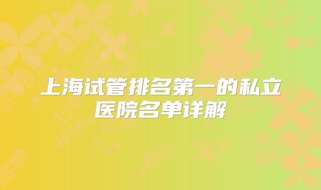 上海试管排名第一的私立医院名单详解