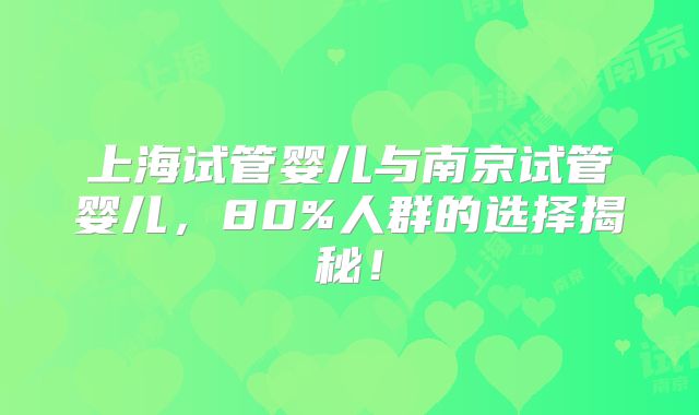 上海试管婴儿与南京试管婴儿，80%人群的选择揭秘！