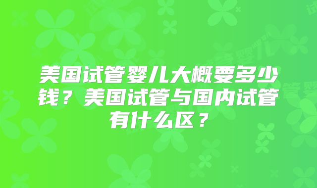 美国试管婴儿大概要多少钱？美国试管与国内试管有什么区？