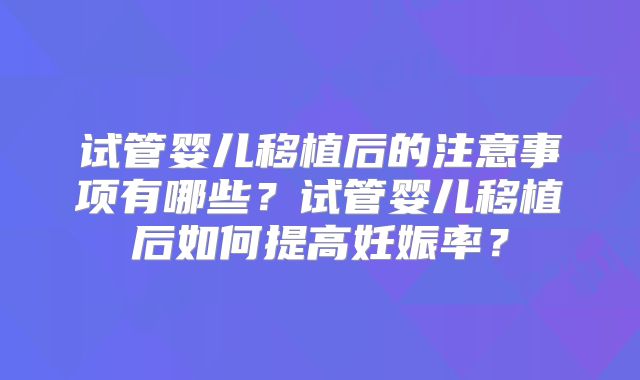 试管婴儿移植后的注意事项有哪些？试管婴儿移植后如何提高妊娠率？