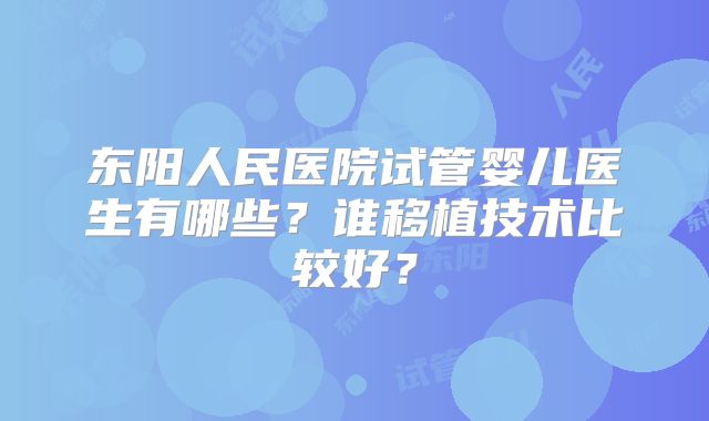 东阳人民医院试管婴儿医生有哪些?谁移植技术比较好?