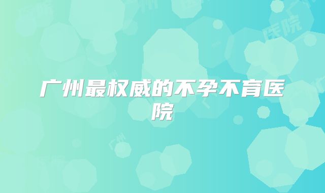 广州最权威的不孕不育医院