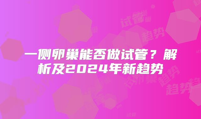 一侧卵巢能否做试管？解析及2024年新趋势